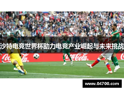 沙特电竞世界杯助力电竞产业崛起与未来挑战