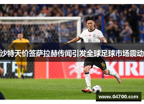 沙特天价签萨拉赫传闻引发全球足球市场震动