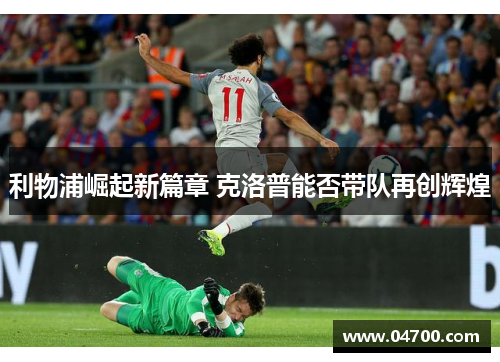 利物浦崛起新篇章 克洛普能否带队再创辉煌