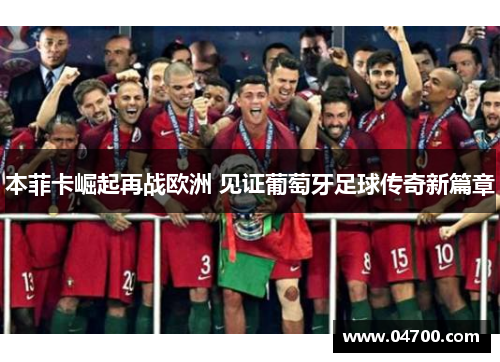 本菲卡崛起再战欧洲 见证葡萄牙足球传奇新篇章