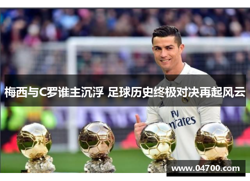 梅西与C罗谁主沉浮 足球历史终极对决再起风云
