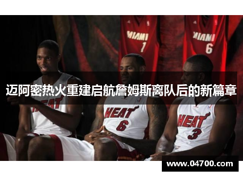 迈阿密热火重建启航詹姆斯离队后的新篇章 迈阿密热火重建启航詹姆斯离队后的新篇章