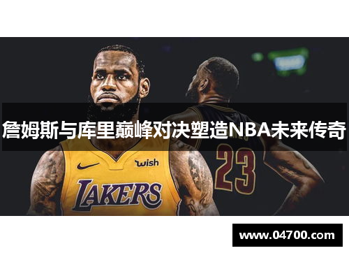 詹姆斯与库里巅峰对决塑造NBA未来传奇