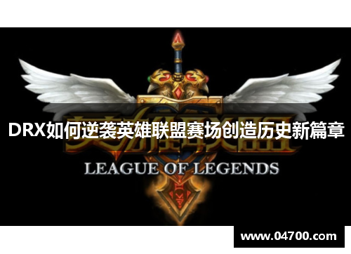 DRX如何逆袭英雄联盟赛场创造历史新篇章